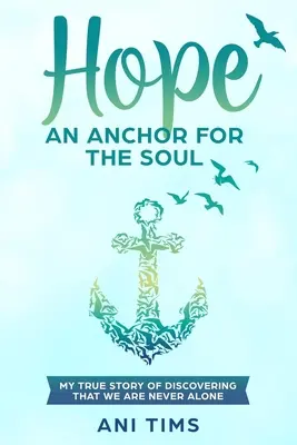 Nadzieja: kotwica dla duszy: moja prawdziwa historia odkrywania, że nigdy nie jesteśmy sami - Hope: An Anchor For The Soul: My True Story Of Discovering That We Are Never Alone