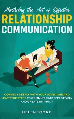 Mastering the Art of Effective Relationship Communication: Głęboko połącz się z ukochaną osobą i poznaj kroki do skutecznej i kreatywnej komunikacji. - Mastering the Art of Effective Relationship Communication: Connect Deeply with Your Loved One and Learn the Steps to Communicate Effectively and Creat