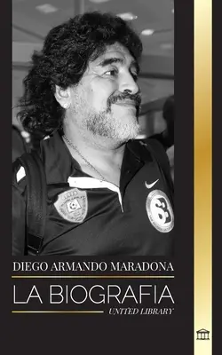 Diego Armando Maradona: Biografia kontrowersyjnego gwiazdora argentyńskiego futbolu, który został błogosławiony przez Boga. - Diego Armando Maradona: La biografa de la controvertida estrella del ftbol argentino bendecida con el toque de Dios