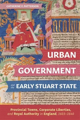 Samorząd miejski i wczesne państwo Stuartów: Miasta prowincjonalne, swobody korporacyjne i władza królewska w Anglii, 1603-1640 - Urban Government and the Early Stuart State: Provincial Towns, Corporate Liberties, and Royal Authority in England, 1603-1640