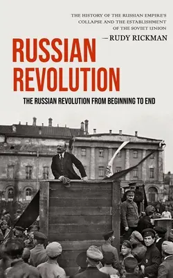 Rewolucja rosyjska: Rewolucja rosyjska od początku do końca (historia upadku imperium rosyjskiego i ustanowienia państwa) - Russian Revolution: The Russian Revolution From Beginning To End (The History Of The Russian Empire's Collapse And The Establishment Of Th