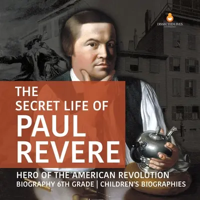 The Secret Life of Paul Revere Hero of the American Revolution Biografia Biografie dla dzieci 6 klasy - The Secret Life of Paul Revere Hero of the American Revolution Biography 6th Grade Children's Biographies