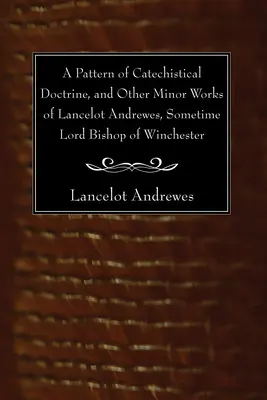 Wzór doktryny katechistycznej i inne pomniejsze dzieła Lancelota Andrewesa, niegdyś lorda biskupa Winchesteru - A Pattern of Catechistical Doctrine, and Other Minor Works of Lancelot Andrewes, Sometime Lord Bishop of Winchester