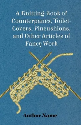 A Knitting-Book of Counterpanes, Toilet-Covers, Pincushions, and Other Articles of Fancy Work (1894) - A Knitting-Book of Counterpanes, Toilet-Covers, Pincushions, and Other Articles of Fancy Work