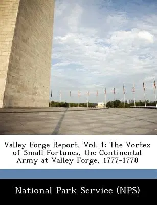 Valley Forge Report, Vol. 1: The Vortex of Small Fortunes, the Continental Army at Valley Forge, 1777-1778 (National Park Service (Nps))