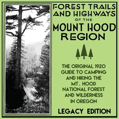 Forest Trails And Highways Of The Mount Hood Region (Legacy Edition): The Classic 1920 Guide To Camping And Hiking The Mt. Hood National Forest And Wi