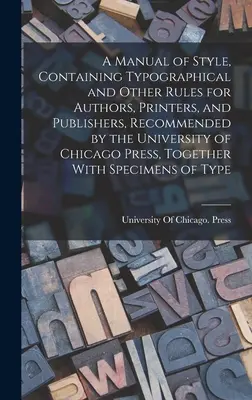 A Manual of Style, Containing Typographical and Other Rules for Authors, Printers, and Publishers, Recommended by the University of Chicago Press, Tog