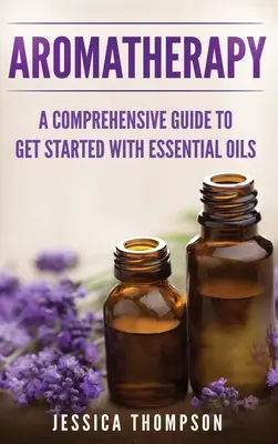 Aromaterapia: Kompleksowy przewodnik, jak zacząć z olejkami eterycznymi - Aromatherapy: A Comprehensive Guide To Get Started With Essential Oils