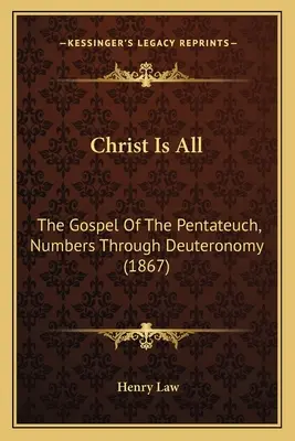 Chrystus jest wszystkim: Ewangelia Pięcioksięgu, od Liczb do Powtórzonego Prawa (1867) - Christ Is All: The Gospel Of The Pentateuch, Numbers Through Deuteronomy (1867)
