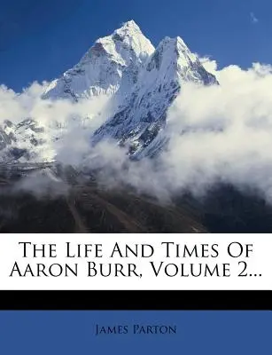 Życie i czasy Aarona Burra, tom 2... - The Life and Times of Aaron Burr, Volume 2...