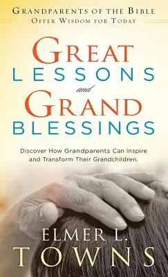 Wielkie lekcje i wielkie błogosławieństwa: Odkryj, jak dziadkowie mogą inspirować i przemieniać swoje wnuki - Great Lessons and Grand Blessings: Discover How Grandparents Can Inspire and Transform Their Grandchildren