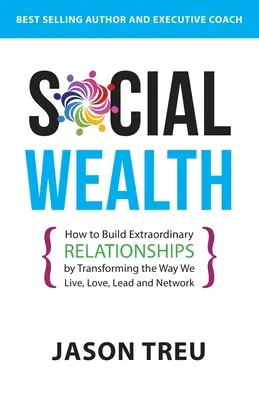 Bogactwo społeczne: Jak budować niezwykłe relacje, zmieniając sposób, w jaki żyjemy, kochamy, przewodzimy i działamy w sieci - Social Wealth: How to Build Extraordinary Relationships By Transforming the Way We Live, Love, Lead and Network