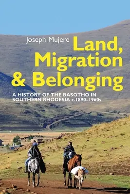 Ziemia, migracja i przynależność: Historia Basotho w Rodezji Południowej C. 1890 - Land, Migration and Belonging: A History of the Basotho in Southern Rhodesia C. 1890