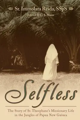 Bezinteresownie: Historia życia misyjnego s. Theophane w dżungli Papui Nowej Gwinei - Selfless: The Story of Sr. Theophane's Missionary Life in the Jungles of Papua New Guinea