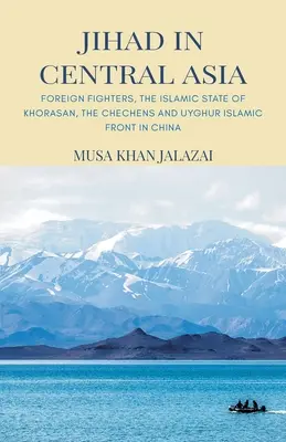 Dżihad w Azji Środkowej: Zagraniczni bojownicy, Islamskie Państwo Khorasan, Czeczeni i Ujgurski Front Islamski w Chinach - Jihad in Central Asia: Foreign Fighters, the Islamic State of Khorasan, the Chechens and Uyghur Islamic Front in China