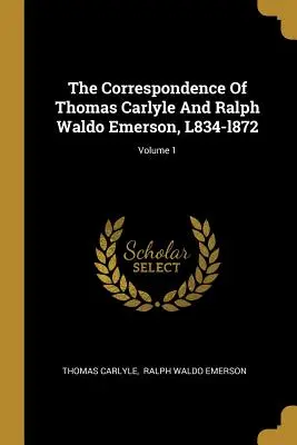 Korespondencja Thomasa Carlyle'a i Ralpha Waldo Emersona, L834-l872; Tom 1 - The Correspondence Of Thomas Carlyle And Ralph Waldo Emerson, L834-l872; Volume 1