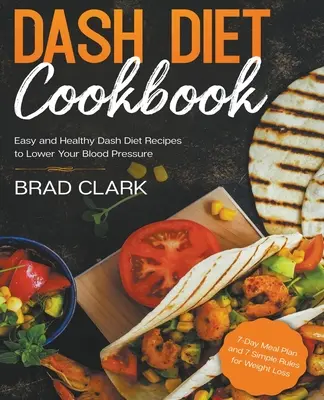Książka kucharska Dash Diet: Łatwe i zdrowe przepisy na dietę Dash obniżające ciśnienie krwi. 7-dniowy plan posiłków i 7 prostych zasad odchudzania - Dash Diet Cookbook: Easy and Healthy Dash Diet Recipes to Lower Your Blood Pressure. 7-Day Meal Plan and 7 Simple Rules for Weight Loss