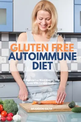 Bezglutenowa dieta autoimmunologiczna: 4-tygodniowy przewodnik krok po kroku dla początkujących z wybranymi przepisami - Gluten Free Autoimmune Diet: A Beginner's 4-Week Step-by-Step Guide With Curated Recipes