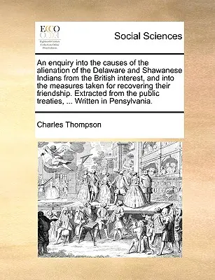 An Enquiry Into the Causes of the Alienation of the Delaware and Shawanese Indians from the British Interest, and Into the Measures Taken for Recoveri