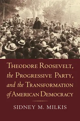 Theodore Roosevelt, Partia Postępowa i transformacja amerykańskiej demokracji - Theodore Roosevelt, the Progressive Party, and the Transformation of American Democracy