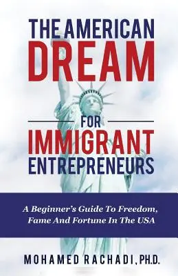 Amerykański sen dla przedsiębiorców-imigrantów: Przewodnik dla początkujących po wolności, sławie i fortunie w USA - The American Dream For Immigrant Entrepreneurs: A Beginner's Guide To Freedom, Fame And Fortune In The USA