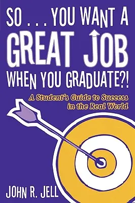 Więc... chcesz mieć świetną pracę po ukończeniu studiów: Przewodnik studenta po sukcesie w prawdziwym świecie - So...You Want a Great Job When You Graduate: A Student's Guide to Success in the Real World