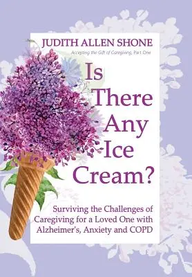 Czy są jakieś lody?: Przetrwanie wyzwań związanych z opieką nad ukochaną osobą z chorobą Alzheimera, lękiem i POChP - Is There Any Ice Cream?: Surviving the Challenges of Caregiving for a Loved One with Alzheimer's, Anxiety, and COPD