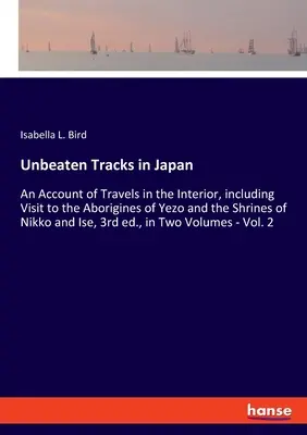 Niepokonane szlaki w Japonii: An Account of Travels in the Interior, including Visit to the Aborigines of Yezo and the Shrines of Nikko and Ise, 3rd - Unbeaten Tracks in Japan: An Account of Travels in the Interior, including Visit to the Aborigines of Yezo and the Shrines of Nikko and Ise, 3rd