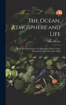 The Ocean, Atmosphere and Life; Being the Second Series of a Descriptive History of the Phenomena of the Life of the Globe (Ocean, atmosfera i życie; druga seria opisowej historii zjawisk życia na kuli ziemskiej) - The Ocean, Atmosphere and Life; Being the Second Series of a Descriptive History of the Phenomena of the Life of the Globe