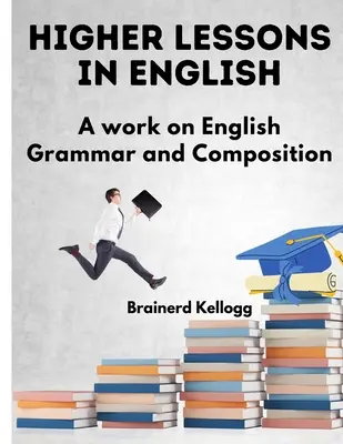 Wyższe lekcje języka angielskiego: Praca nad angielską gramatyką i kompozycją - Higher Lessons in English: A Work on English Grammar and Composition