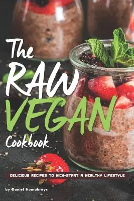 Surowa wegańska książka kucharska: Pyszne przepisy na rozpoczęcie zdrowego stylu życia - The Raw Vegan Cookbook: Delicious Recipes to Kick-Start a Healthy Lifestyle