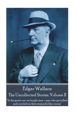 Edgar Wallace - The Uncollected Stories Volume II: „W wielkiej wojnie walczyliśmy z mężczyznami, którzy czołgali się i pełzali po swoich brzuchach jak robaki”” - Edgar Wallace - The Uncollected Stories Volume II: In the great war we fought men-men who grovelled and crawled on their stomachs like worms