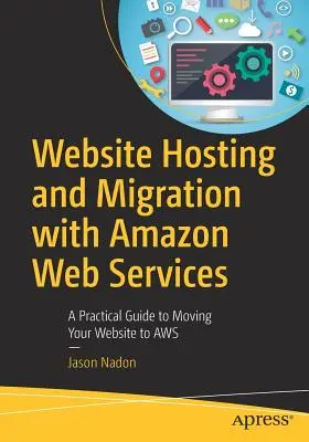 Hosting i migracja stron internetowych z Amazon Web Services: Praktyczny przewodnik po przenoszeniu witryny do AWS - Website Hosting and Migration with Amazon Web Services: A Practical Guide to Moving Your Website to AWS