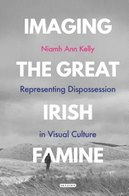 Obrazowanie Wielkiego Irlandzkiego Głodu: Reprezentacja wywłaszczenia w kulturze wizualnej - Imaging the Great Irish Famine: Representing Dispossession in Visual Culture