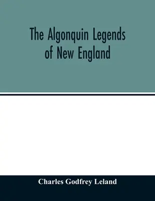 Legendy Algonkinów z Nowej Anglii: czyli mity i wiedza ludowa plemion Micmac, Passamaquoddy i Penobscot - The Algonquin legends of New England: or, Myths and folk lore of the Micmac, Passamaquoddy, and Penobscot tribes