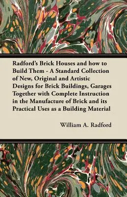 Ceglane domy Radforda i jak je budować - Standardowa kolekcja nowych, oryginalnych i artystycznych projektów budynków z cegły, garaży wraz z - Radford's Brick Houses and how to Build Them - A Standard Collection of New, Original and Artistic Designs for Brick Buildings, Garages Together with