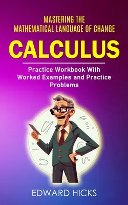 Calculus: Mastering the Mathematical Language of Change (Zeszyt ćwiczeń z praktycznymi przykładami i problemami) - Calculus: Mastering the Mathematical Language of Change (Practice Workbook With Worked Examples and Practice Problems)