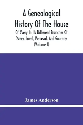 Genealogiczna historia rodu Yvery w jego różnych gałęziach Yvery, Luvel, Perceval i Gournay (tom I) - A Genealogical History Of The House Of Yvery In Its Different Branches Of Yvery, Luvel, Perceval, And Gournay (Volume I)