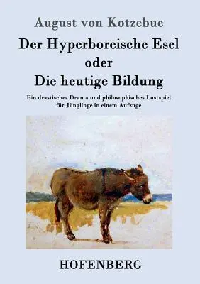 Der Hyperboreische Esel oder Die heutige Bildung: Ein drastisches Drama und philosophisches Lustspiel für Jnglinge in einem Aufzuge - Der Hyperboreische Esel oder Die heutige Bildung: Ein drastisches Drama und philosophisches Lustspiel fr Jnglinge in einem Aufzuge