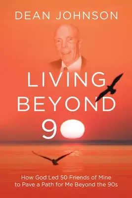Living Beyond 90: Jak Bóg poprowadził 50 moich przyjaciół, aby utorowali mi drogę poza lata 90. - Living Beyond 90: How God Led 50 Friends of Mine to Pave a Path for Me Beyond the 90s