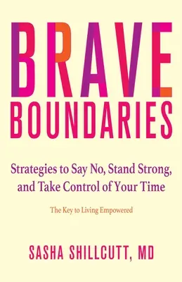 Odważne granice: Strategie mówienia „nie”, bycia silnym i przejęcia kontroli nad swoim czasem: klucz do życia w pełni sił - Brave Boundaries: Strategies to Say No, Stand Strong, and Take Control of Your Time: The Key to Living Empowered