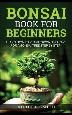 Książka Bonsai dla początkujących: Naucz się sadzić, uprawiać i pielęgnować drzewko bonsai krok po kroku - Bonsai Book for Beginners: Learn How to Plant, Grow, and Care for a Bonsai Tree Step by Step