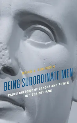 Bycie podporządkowanym mężczyznom: Pawłowa retoryka płci i władzy w 1 Liście do Koryntian - Being Subordinate Men: Paul's Rhetoric of Gender and Power in 1 Corinthians