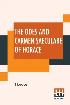 Ody i Carmen Saeculare Horacego: Przetłumaczone na angielski przez Johna Coningtona, M.A. - The Odes And Carmen Saeculare Of Horace: Translated Into English Verse By John Conington, M.A.