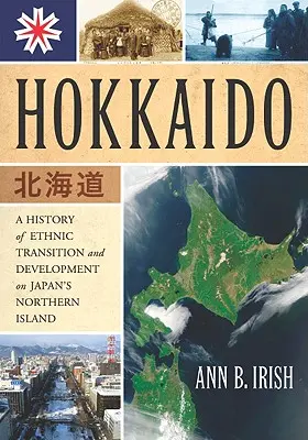 Hokkaido: Historia przemian etnicznych i rozwoju na północnej wyspie Japonii - Hokkaido: A History of Ethnic Transition and Development on Japan's Northern Island