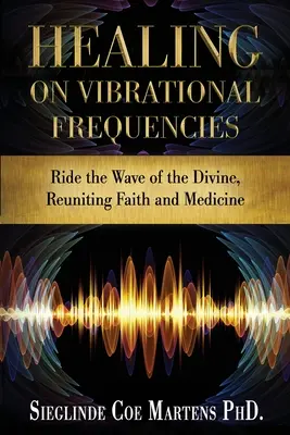 Uzdrawianie na częstotliwościach wibracyjnych: Podążaj za falą boskości, łącząc wiarę i medycynę - Healing on Vibrational Frequencies: Ride the Wave of the Divine, Reuniting Faith and Medicine