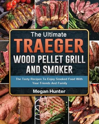 The Ultimate Traeger Wood Pellet Grill And Smoker: Smaczne przepisy, aby cieszyć się wędzonym jedzeniem z przyjaciółmi i rodziną - The Ultimate Traeger Wood Pellet Grill And Smoker: The Tasty Recipes To Enjoy Smoked Food With Your Friends And Family