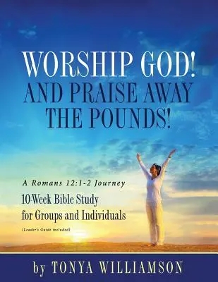 Wielbij Boga! Chwalmy Boga! Podróż do Rzymian 12:1-2: 10-tygodniowe studium biblijne dla grup i osób indywidualnych - Worship God! And Praise Away the Pounds! A Romans 12: 1-2 Journey: 10-Week Bible Study for Groups and Individuals