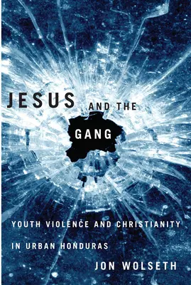 Jezus i gang: Przemoc wśród młodzieży i chrześcijaństwo w miejskim Hondurasie - Jesus and the Gang: Youth Violence and Christianity in Urban Honduras
