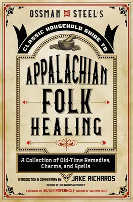 Ossman & Steel's Classic Household Guide to Appalachian Folk Healing: Kolekcja starodawnych środków leczniczych, uroków i zaklęć - Ossman & Steel's Classic Household Guide to Appalachian Folk Healing: A Collection of Old-Time Remedies, Charms, and Spells